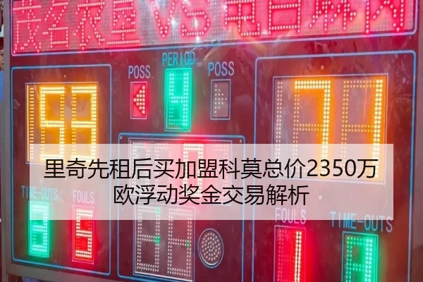 里奇先租后买加盟科莫总价2350万欧浮动奖金交易解析（ob.com）